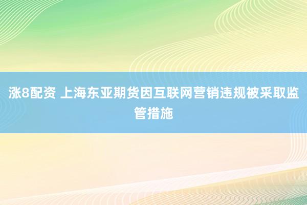 涨8配资 上海东亚期货因互联网营销违规被采取监管措施