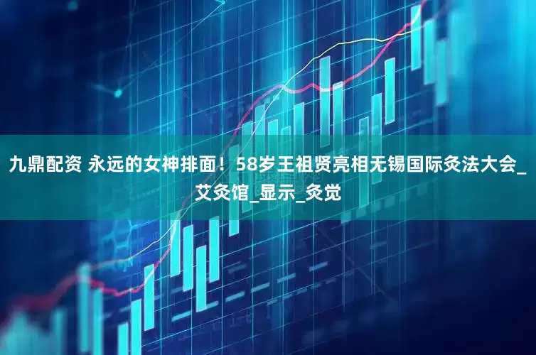九鼎配资 永远的女神排面！58岁王祖贤亮相无锡国际灸法大会_艾灸馆_显示_灸觉