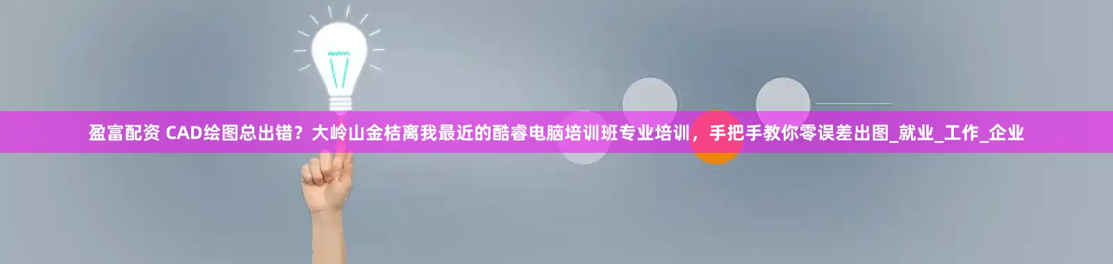 盈富配资 CAD绘图总出错？大岭山金桔离我最近的酷睿电脑培训班专业培训，手把手教你零误差出图_就业_工作_企业