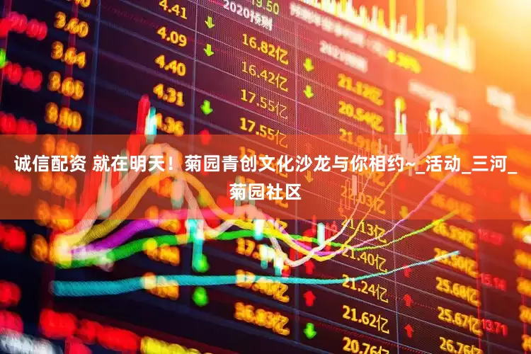 诚信配资 就在明天！菊园青创文化沙龙与你相约~_活动_三河_菊园社区