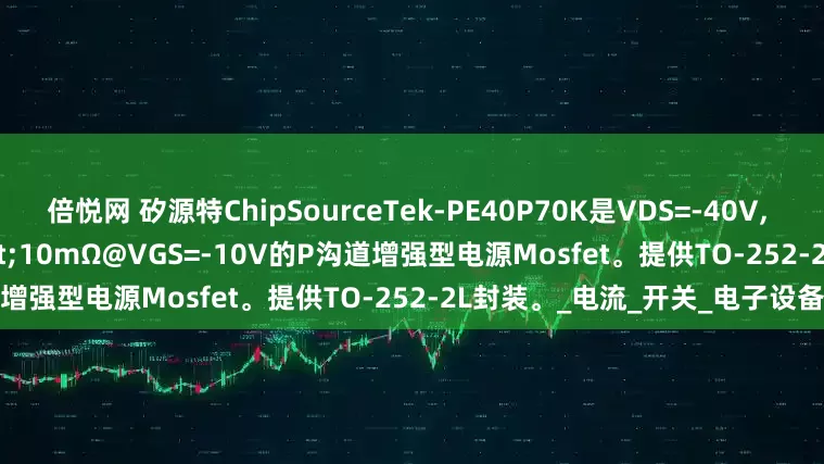 倍悦网 矽源特ChipSourceTek-PE40P70K是VDS=-40V, ID=-70A，RDS(ON)&lt;10mΩ@VGS=-10V的P沟道增强型电源Mosfet。提供TO-252-2L封装。_电流_开关_电子设备