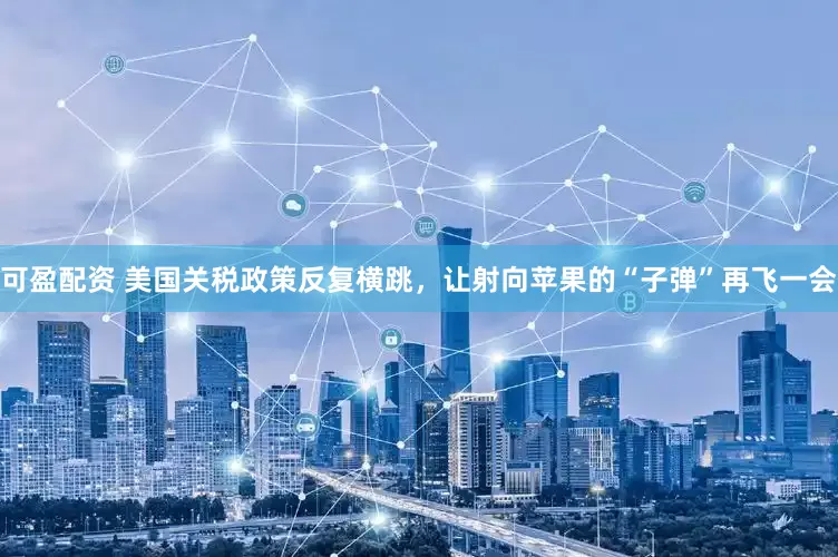 可盈配资 美国关税政策反复横跳，让射向苹果的“子弹”再飞一会