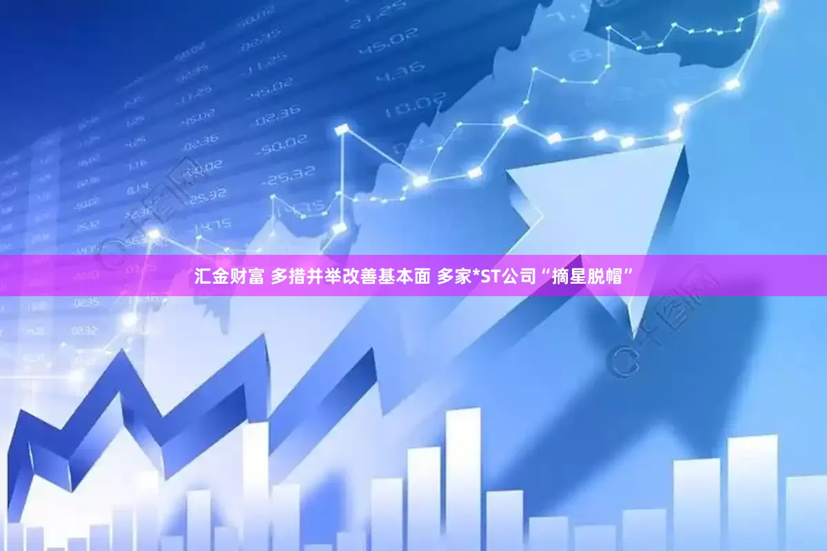 汇金财富 多措并举改善基本面 多家*ST公司“摘星脱帽”
