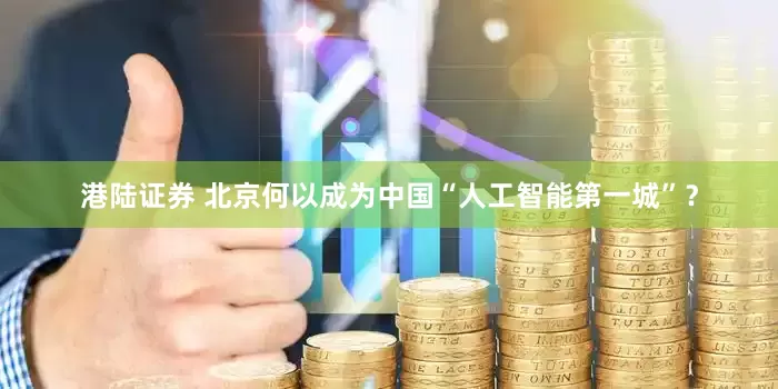 港陆证券 北京何以成为中国“人工智能第一城”？