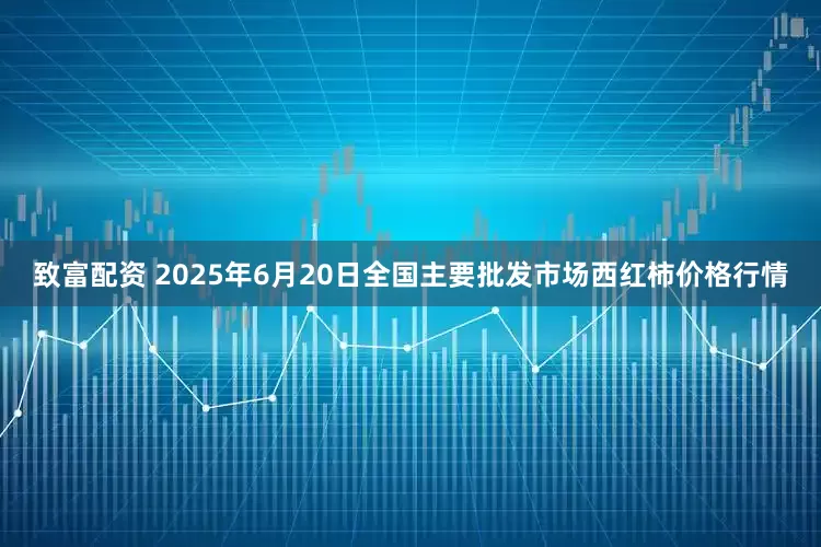 致富配资 2025年6月20日全国主要批发市场西红柿价格行情